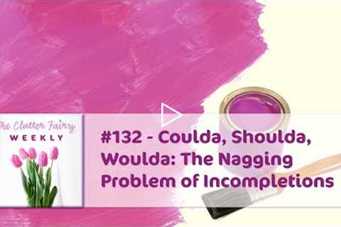 Coulda, Shoulda, Woulda: The Nagging Problem of Incompletions - The Clutter Fairy Weekly #132