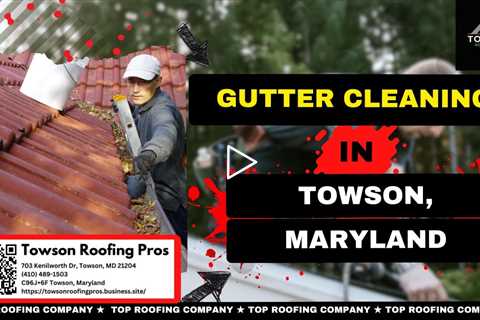 Gutter Cleaning in Towson, Maryland - Towson Roofing Pros