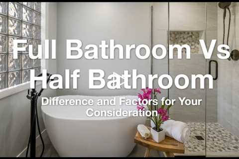 Full Bathroom Vs Half Bathroom: Difference and Factors for Your Consideration