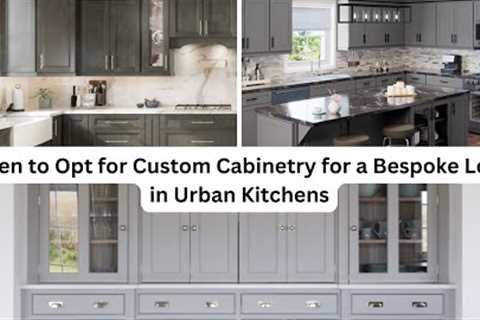 When to Opt for Custom Cabinetry for a Bespoke Look in Urban Kitchens