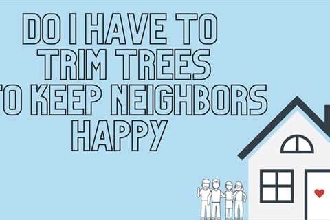 Do I have to trim trees to keep neighbors happy?