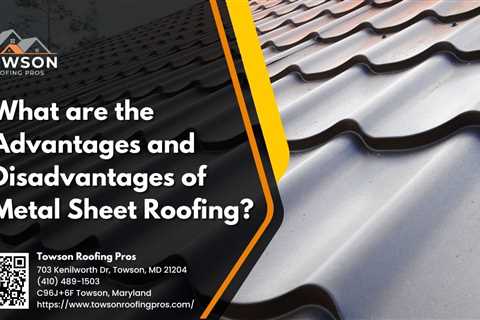 Towson Roofing Pros Discusses the Advantages and Disadvantages of Metal Sheet Roofing