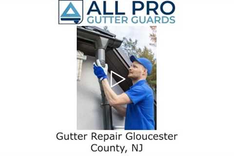 Gutter Repair Gloucester County, NJ - All Pro Gutter Guards