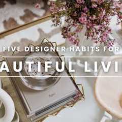 5 Habits for Beautiful Living | Designer Habits to Live Beautifully