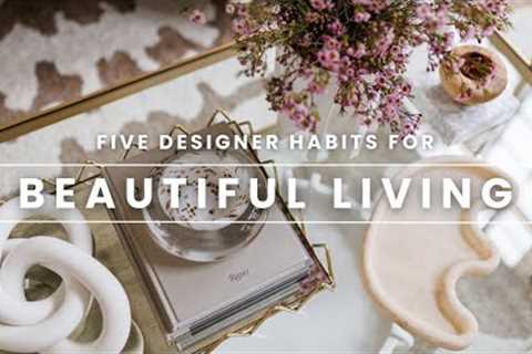 5 Habits for Beautiful Living | Designer Habits to Live Beautifully