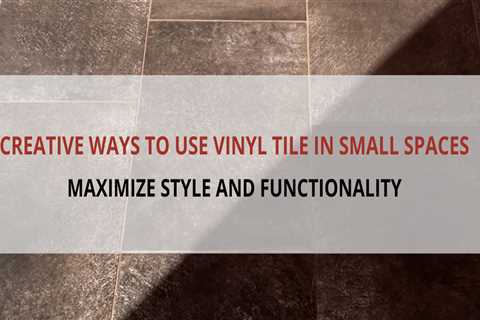 Creative Ways to Use Vinyl Tile in Small Spaces: Maximize Style and Functionality