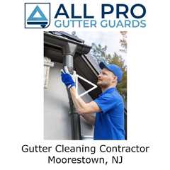 Gutter Cleaning Contractor Moorestown, NJ - All Pro Gutter Guards