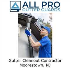 Gutter Cleanout Contractor Moorestown, NJ