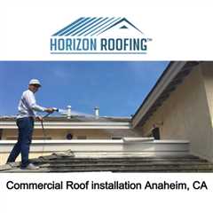 Commercial Roof installation Anaheim, CA - Horizon Roofing - 714-328-1967