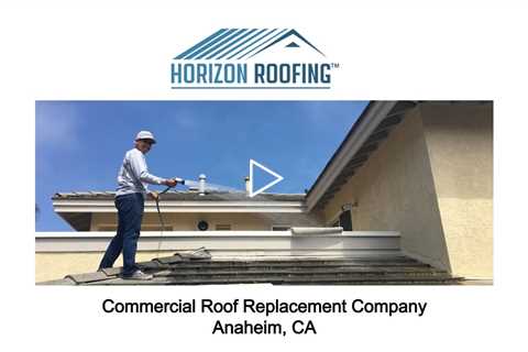 Commercial Roof Replacement Company Anaheim, CA - Horizon Roofing - 714-328-1967