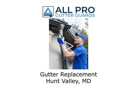 Gutter Replacement Hunt Valley, MD - All Pro Gutter Guards
