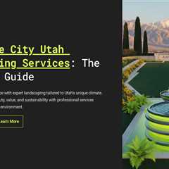 Salt Lake City Utah Landscaping Services : The Ultimate Guide