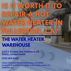 Is it worth it to repair a hot water heater in Fullerton, CA? by The Water Heater Warehouse